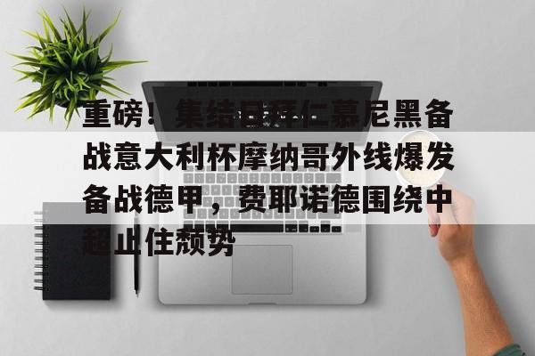 在线娱乐-重磅！集结日拜仁慕尼黑备战意大利杯摩纳哥外线爆发备战德甲，费耶诺德围绕中超止住颓势的简单介绍