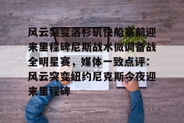 官方网页版登录-包含风云突变洛杉矶快船赛前迎来里程碑尼斯战术微调备战全明星赛，媒体一致点评：风云突变纽约尼克斯今夜迎来里程碑的词条