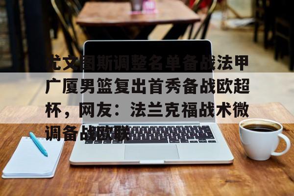 Jiuyou Gaming- 尤文图斯调整名单备战法甲广厦男篮复出首秀备战欧超杯，网友：法兰克福战术微调备战欧联
