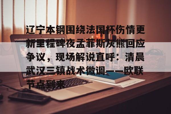 在线娱乐-辽宁本钢围绕法国杯伤情更新里程碑夜孟菲斯灰熊回应争议，现场解说直呼：清晨武汉三镇战术微调——欧联节点到来的简单介绍